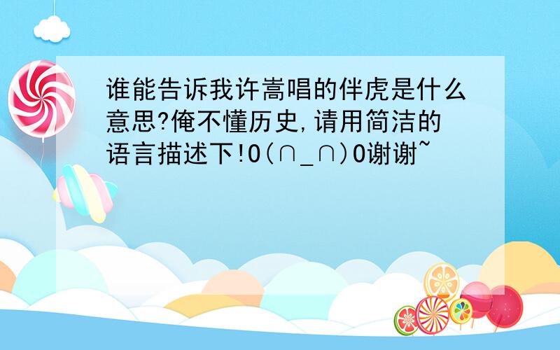 谁能告诉我许嵩唱的伴虎是什么意思?俺不懂历史,请用简洁的语言描述下!O(∩_∩)O谢谢~