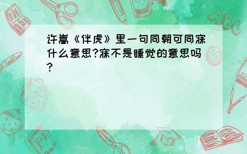 许嵩《伴虎》里一句同朝可同寐什么意思?寐不是睡觉的意思吗?