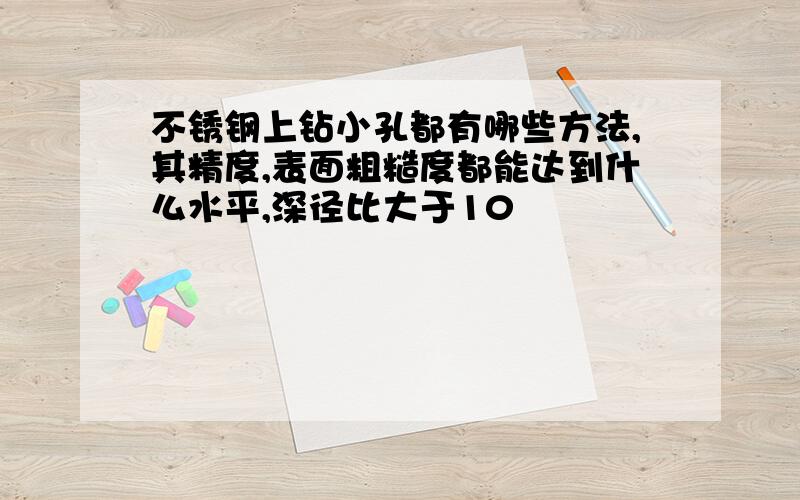 不锈钢上钻小孔都有哪些方法,其精度,表面粗糙度都能达到什么水平,深径比大于10