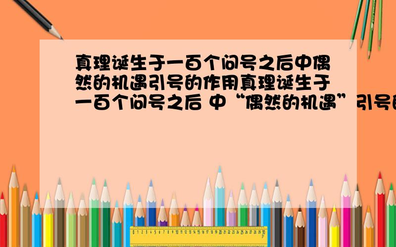 真理诞生于一百个问号之后中偶然的机遇引号的作用真理诞生于一百个问号之后 中“偶然的机遇”引号的作用