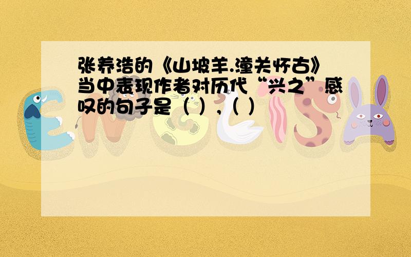 张养浩的《山坡羊.潼关怀古》当中表现作者对历代“兴之”感叹的句子是（ ）,（ ）