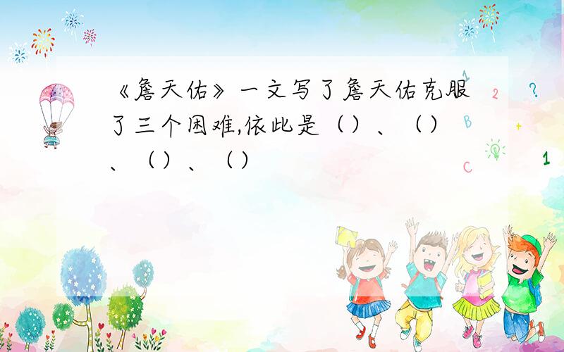 《詹天佑》一文写了詹天佑克服了三个困难,依此是（）、（）、（）、（）