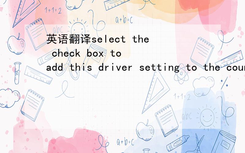 英语翻译select the check box to add this driver setting to the counterstrike profile和CS有什么关系