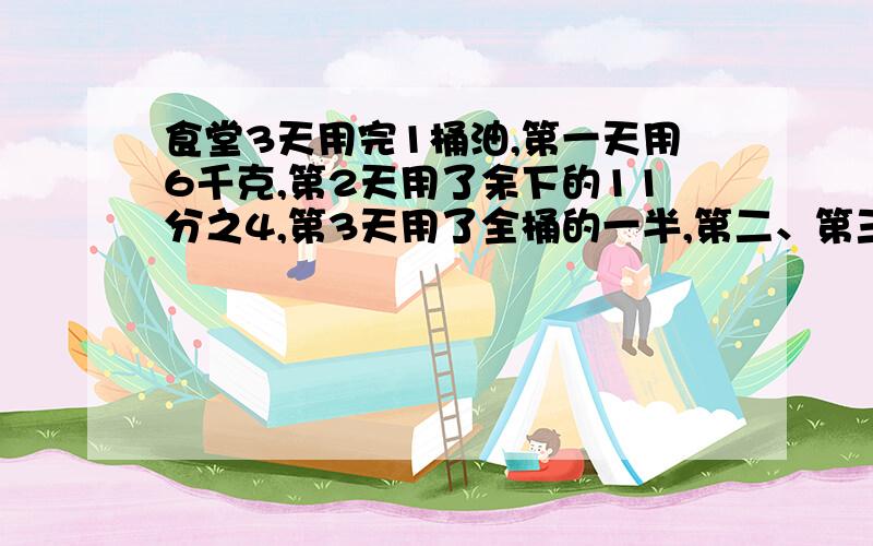 食堂3天用完1桶油,第一天用6千克,第2天用了余下的11分之4,第3天用了全桶的一半,第二、第三天共用油多千克?