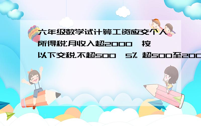 六年级数学试计算工资应交个人所得税:月收入超2000,按以下交税.不超500,5% 超500至2000,10% 超2000至5000,15%.妈妈月收入7500,爸爸每月交500,一月收入?超5000至20000,20%