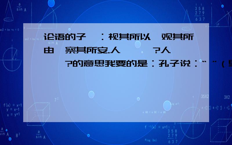 论语的子曰：视其所以,观其所由,察其所安.人焉臾哉?人焉臾哉?的意思我要的是：孔子说：“ ”（里面是解释）