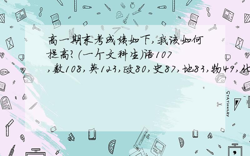 高一期末考成绩如下,我该如何提高?（一个文科生）语107,数108,英123,政80,史87,地83,物49,化76,生37