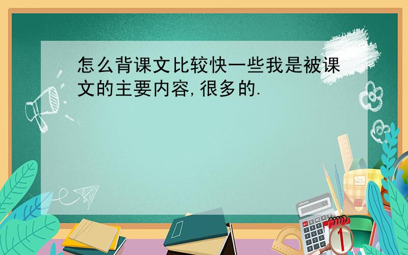 怎么背课文比较快一些我是被课文的主要内容,很多的.