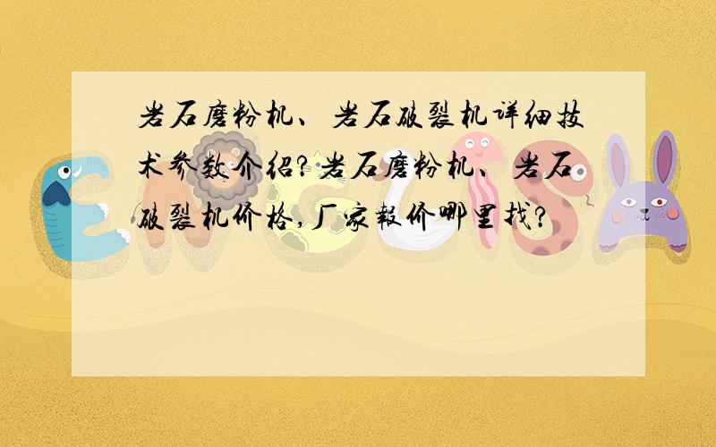 岩石磨粉机、岩石破裂机详细技术参数介绍?岩石磨粉机、岩石破裂机价格,厂家报价哪里找?