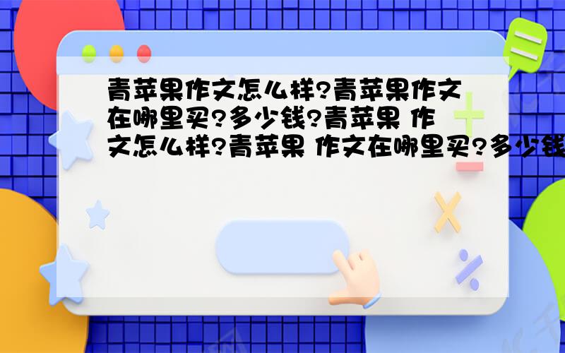 青苹果作文怎么样?青苹果作文在哪里买?多少钱?青苹果 作文怎么样?青苹果 作文在哪里买?多少钱?