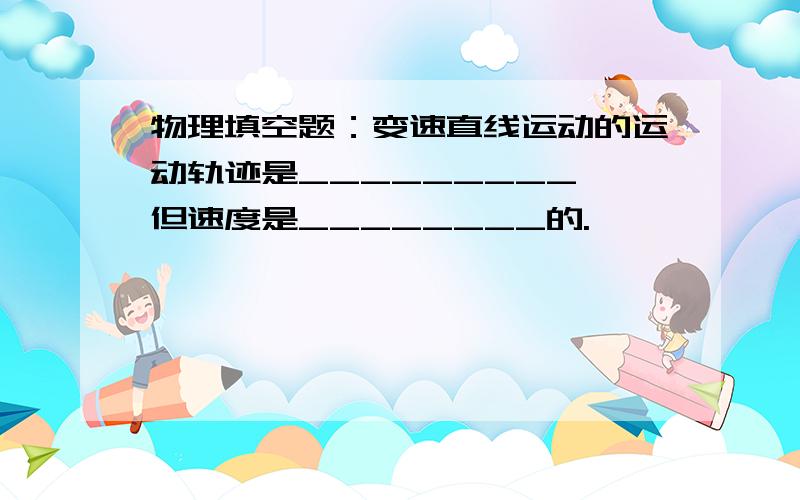 物理填空题：变速直线运动的运动轨迹是_________,但速度是________的.