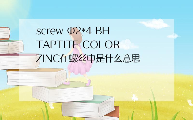 screw Φ2*4 BH TAPTITE COLOR ZINC在螺丝中是什么意思