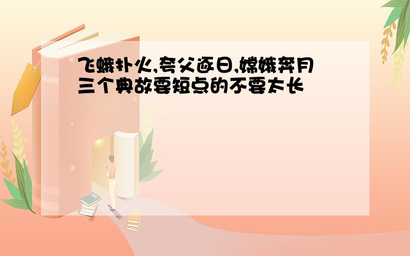 飞蛾扑火,夸父逐日,嫦娥奔月三个典故要短点的不要太长