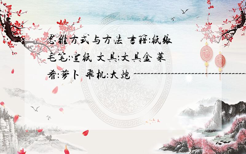 思维方式与方法 书籍：纸张 毛笔：宣纸 文具：文具盒 菜肴：萝卜 飞机：大炮 --------------------------------------------------------------------------------2.地球上之所以有生命存在,至少是因为具备了以