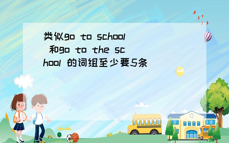 类似go to school 和go to the school 的词组至少要5条