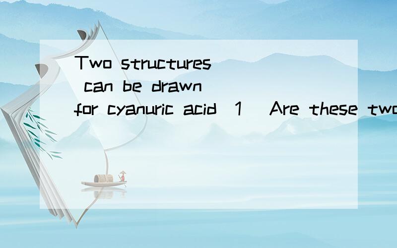 Two structures can be drawn for cyanuric acid(1) Are these two resonance structures of the same molecule?(2) Give the hybridization of the carbon and nitrogen atoms in each structure.(3) Use bond energies to predict which form is more stable,that is,