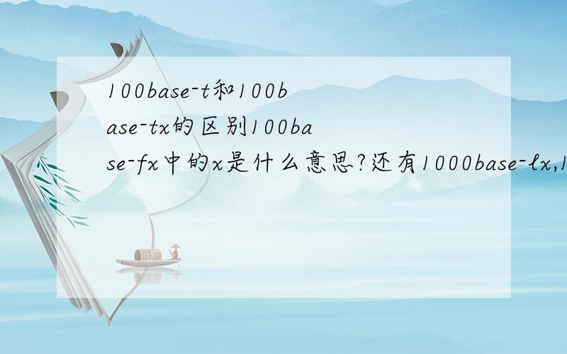 100base-t和100base-tx的区别100base-fx中的x是什么意思?还有1000base-lx,1000base-sx.