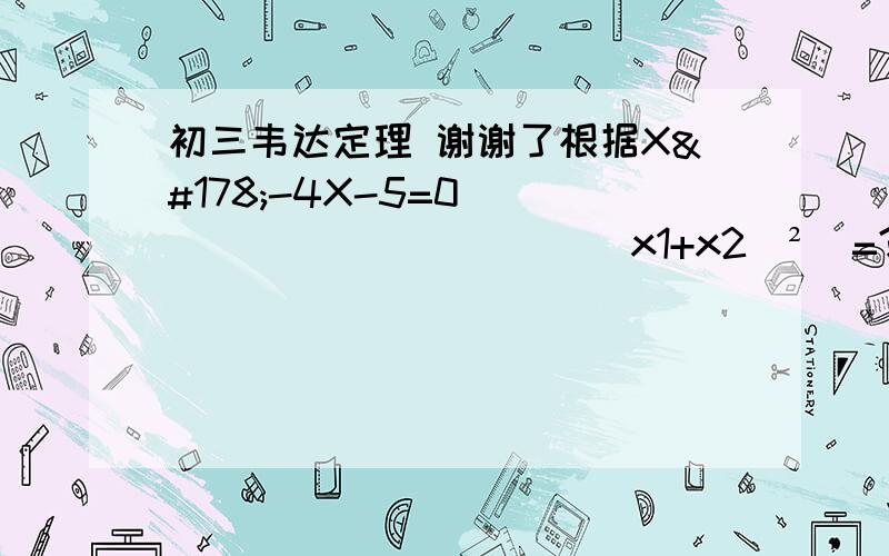 初三韦达定理 谢谢了根据X²-4X-5=0                      (x1+x2)²  =?