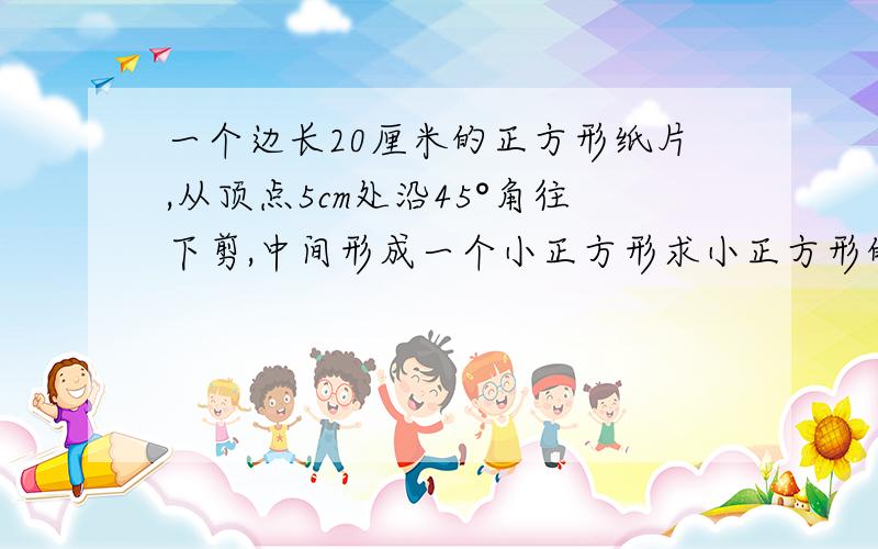 一个边长20厘米的正方形纸片,从顶点5cm处沿45°角往下剪,中间形成一个小正方形求小正方形的面积