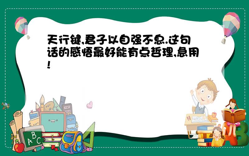 天行键,君子以自强不息.这句话的感悟最好能有点哲理,急用!