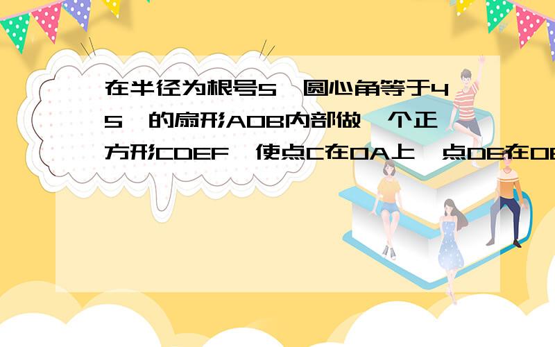 在半径为根号5,圆心角等于45°的扇形AOB内部做一个正方形CDEF,使点C在OA上,点DE在OB上,点F在弧AB上,则阴影部分的面积为（结果保留π）阴影是扇形中除正方形和三角形外的部分