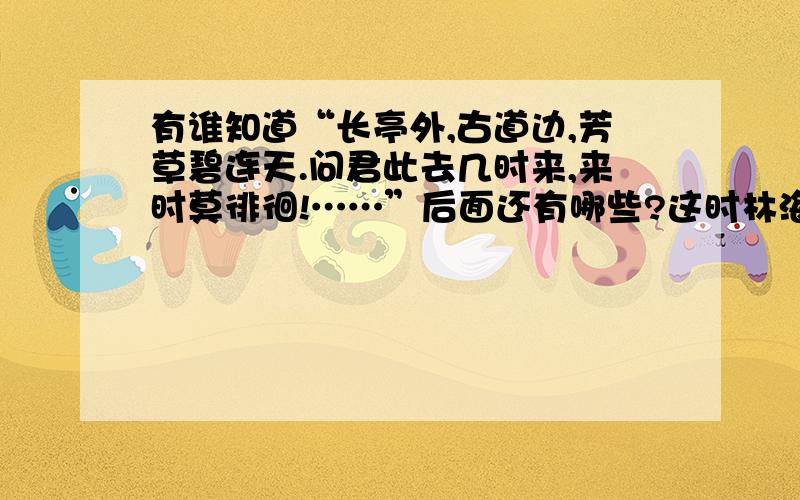 有谁知道“长亭外,古道边,芳草碧连天.问君此去几时来,来时莫徘徊!……”后面还有哪些?这时林海英《城南旧事》中——《爸爸得花儿落了》中的骊歌的一部分