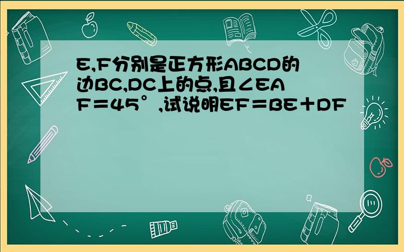 E,F分别是正方形ABCD的边BC,DC上的点,且∠EAF＝45°,试说明EF＝BE＋DF