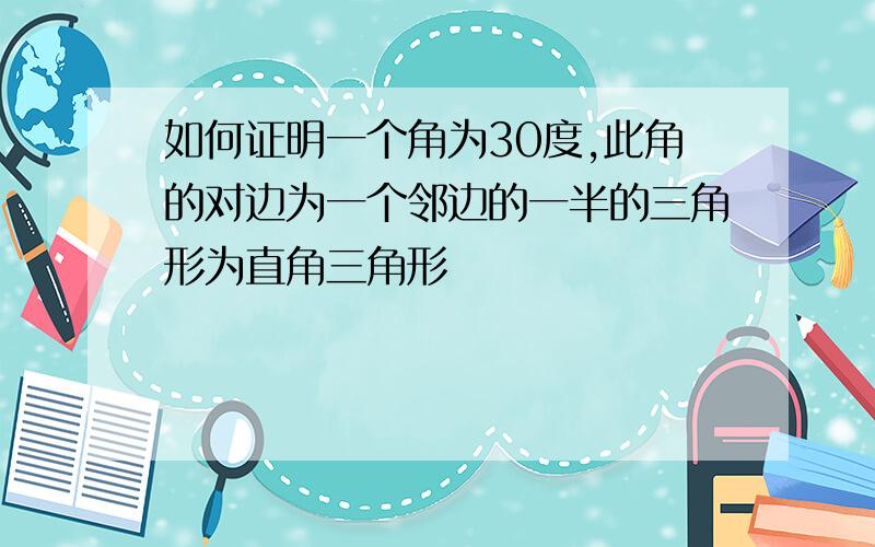 如何证明一个角为30度,此角的对边为一个邻边的一半的三角形为直角三角形