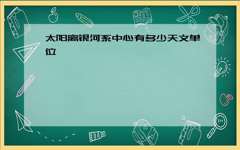 太阳离银河系中心有多少天文单位