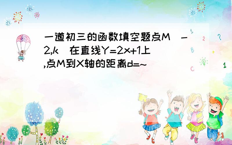 一道初三的函数填空题点M（-2,k）在直线Y=2x+1上,点M到X轴的距离d=~