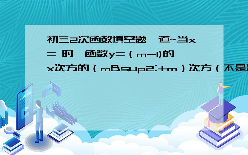 初三2次函数填空题一道~当x= 时,函数y=（m-1)的x次方的（m²+m）次方（不是跟在（m²+m）次方后面,是跟在x次方的（m²+m）次方后面）-3m次方是关于x的二次函数.