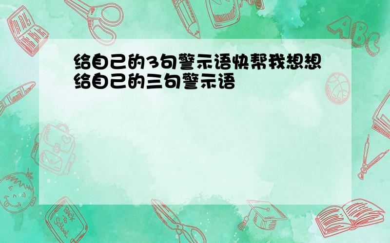 给自己的3句警示语快帮我想想给自己的三句警示语