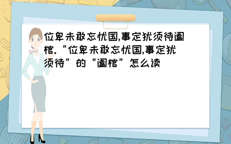 位卑未敢忘忧国,事定犹须待阖棺.“位卑未敢忘忧国,事定犹须待”的“阖棺”怎么读