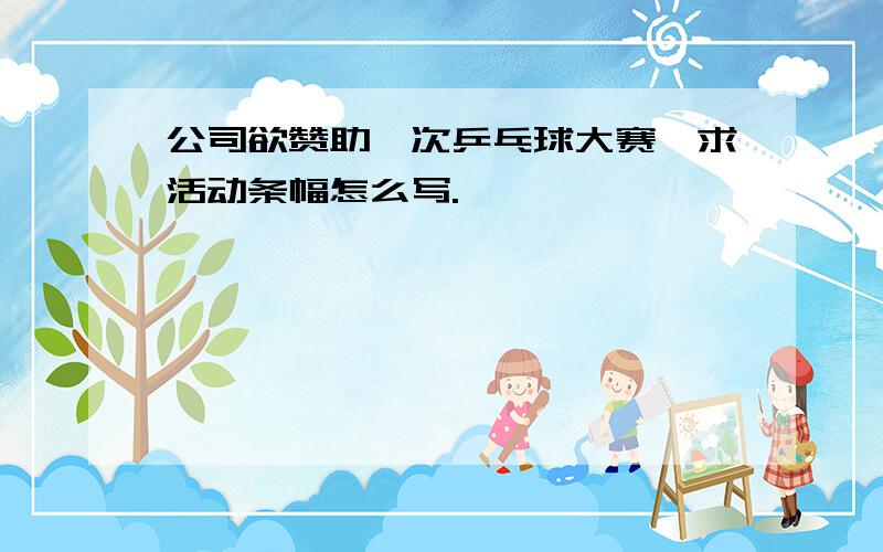 公司欲赞助一次乒乓球大赛,求活动条幅怎么写.