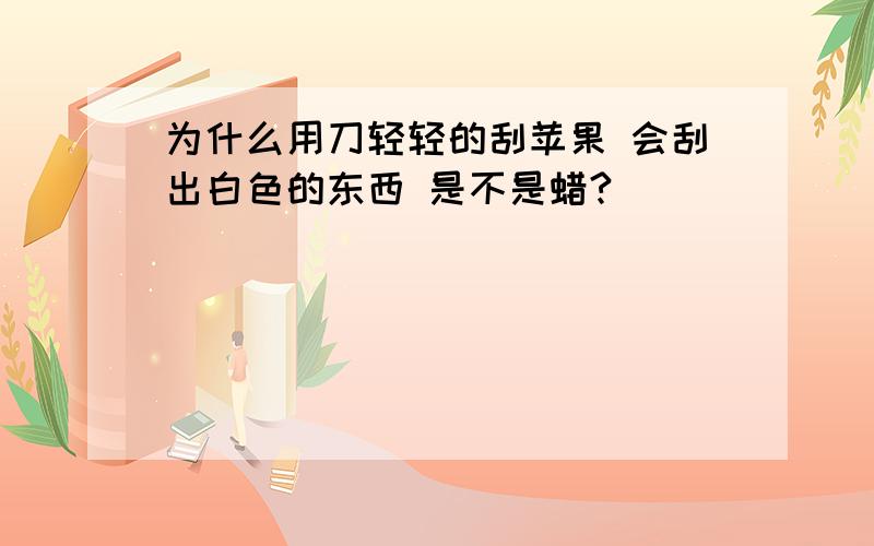 为什么用刀轻轻的刮苹果 会刮出白色的东西 是不是蜡?