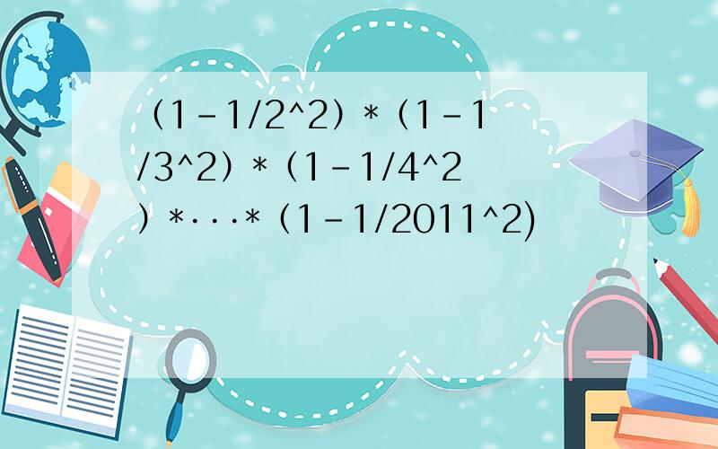 （1-1/2^2）*（1-1/3^2）*（1-1/4^2）*···*（1-1/2011^2)