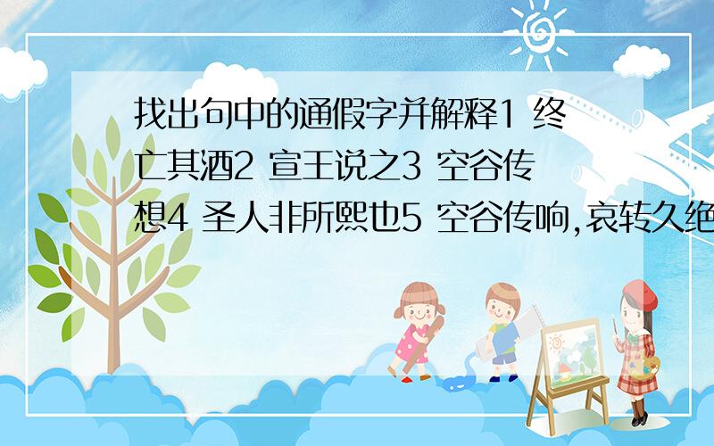 找出句中的通假字并解释1 终亡其酒2 宣王说之3 空谷传想4 圣人非所熙也5 空谷传响,哀转久绝6 饰以玫瑰,辑以翡翠7 何此遽不为福乎