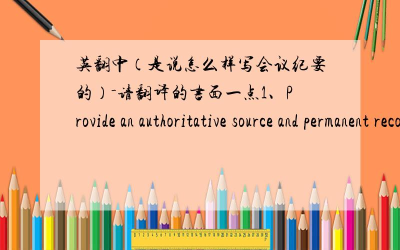 英翻中（是说怎么样写会议纪要的）－请翻译的书面一点1、Provide an authoritative source and permanent recode of proceedings for future reference.2、Provide formal evidence of decisions, e.g. appointments, financial allocations