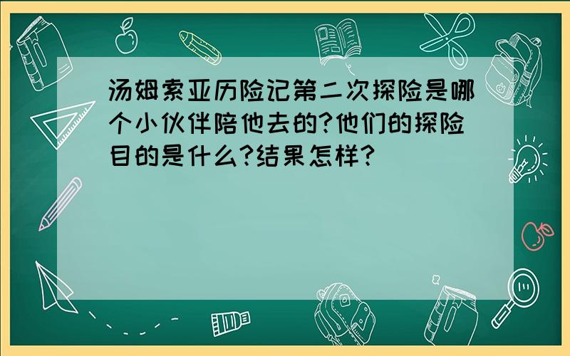 汤姆索亚历险记第二次探险是哪个小伙伴陪他去的?他们的探险目的是什么?结果怎样?