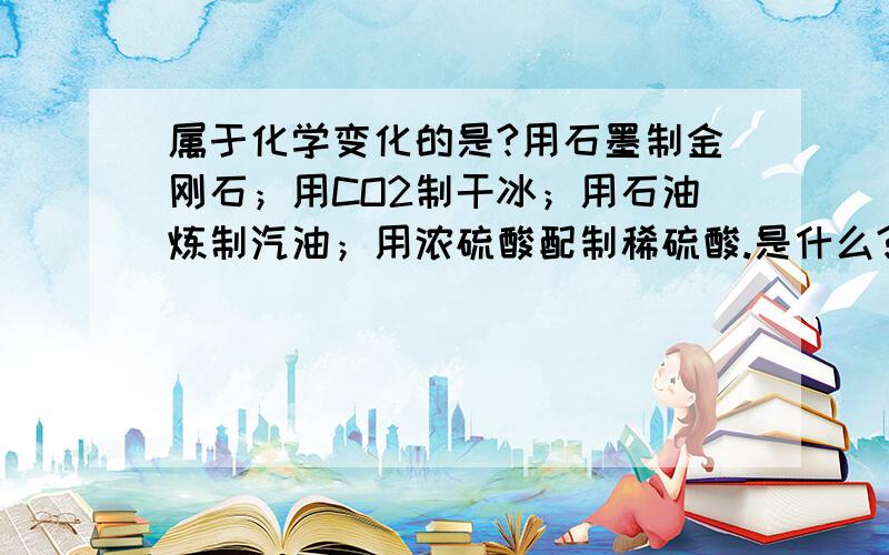 属于化学变化的是?用石墨制金刚石；用CO2制干冰；用石油炼制汽油；用浓硫酸配制稀硫酸.是什么?