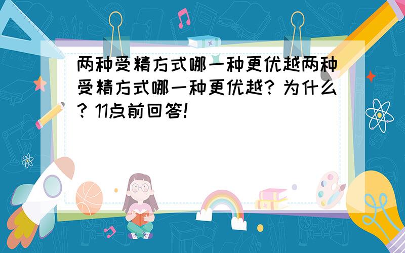 两种受精方式哪一种更优越两种受精方式哪一种更优越？为什么？11点前回答！