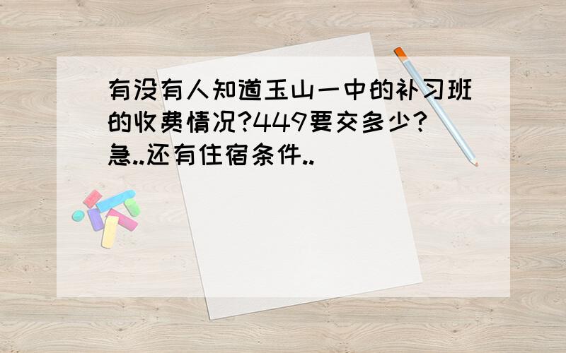 有没有人知道玉山一中的补习班的收费情况?449要交多少?急..还有住宿条件..