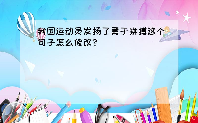 我国运动员发扬了勇于拼搏这个句子怎么修改?