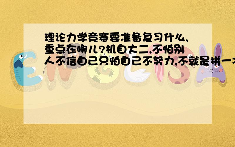 理论力学竞赛要准备复习什么,重点在哪儿?机自大二,不怕别人不信自己只怕自己不努力,不就是拼一次,追求的过程也能让我提高应用能力和加深对知识的理解,我相信自己的实力.