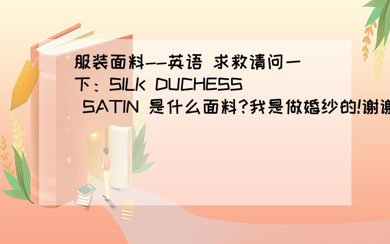 服装面料--英语 求救请问一下：SILK DUCHESS SATIN 是什么面料?我是做婚纱的!谢谢