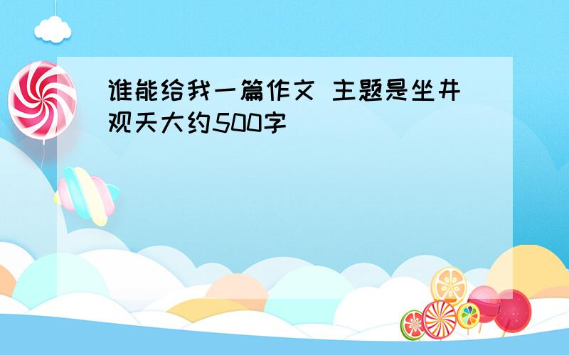 谁能给我一篇作文 主题是坐井观天大约500字