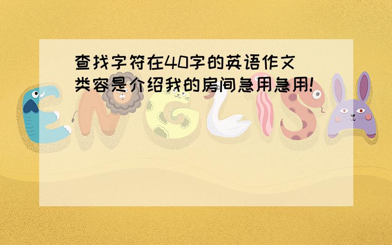 查找字符在40字的英语作文 类容是介绍我的房间急用急用!