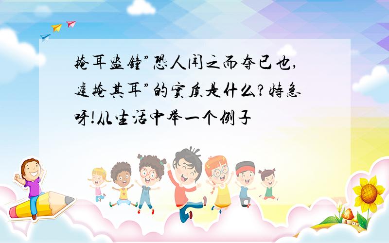 掩耳盗钟”恐人闻之而夺已也,遽掩其耳”的实质是什么?特急呀!从生活中举一个例子