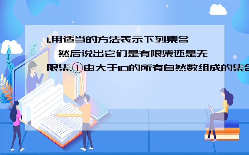 1.用适当的方法表示下列集合,然后说出它们是有限集还是无限集.①由大于10的所有自然数组成的集合.②由24与30的所有公约数组成的集合.③方程X²-4=0的解得集合.④由小于10的所有质数组