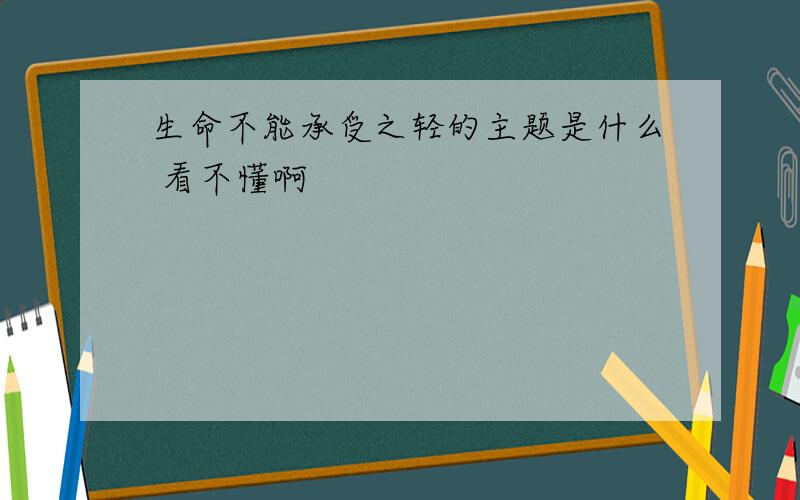 生命不能承受之轻的主题是什么 看不懂啊